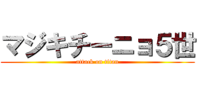 マジキチーニョ５世 (attack on titan)