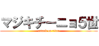 マジキチーニョ５世 (attack on titan)
