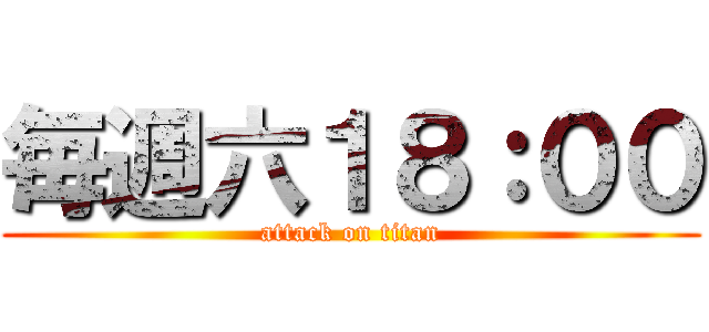 毎週六１８：００ (attack on titan)