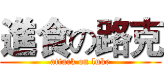 進食の路克 (attack on luke)