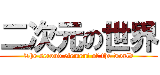 二次元の世界 (The second element of the world)