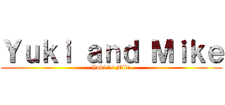 Ｙｕｋｉ ａｎｄ Ｍｉｋｅ (Yuki vs Mike)