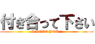 付き合って下さい (I LOVE YOU ♡)