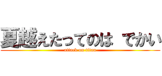 夏越えたってのは でかい (attack on titan)