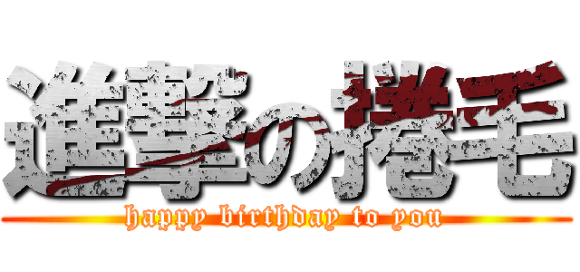 進撃の捲毛 (happy birthday to you)