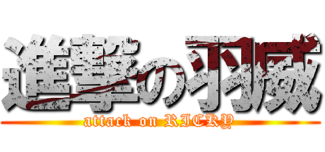 進撃の羽威 (attack on RICKY)