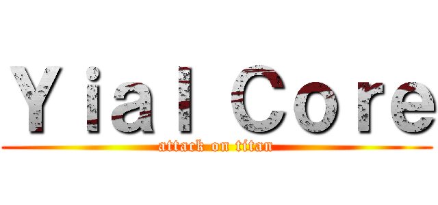 Ｙｉａｌ Ｃｏｒｅ (attack on titan)