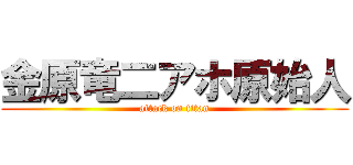 金原竜二アホ原始人 (attack on titan)