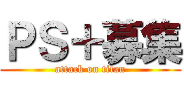 ＰＳ＋募集 (attack on titan)