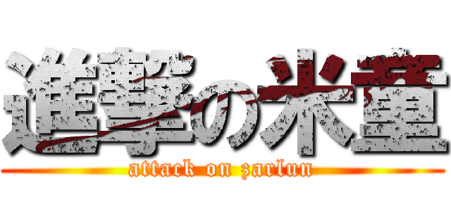 進撃の米童 (attack on zarlun)