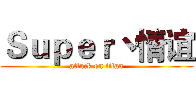 Ｓｕｐｅｒ丶情谊 (attack on titan)