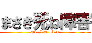 まさき死ね障害 (attack on titan)
