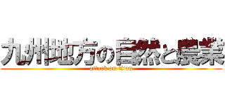 九州地方の自然と農業 (attack on titan)