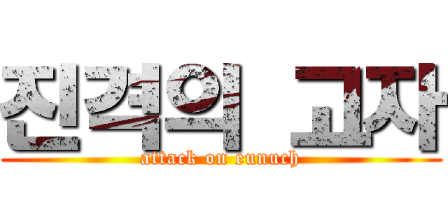 진격의 고자 (attack on eunuch)