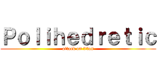 Ｐｏｌｉｈｅｄｒｅｔｉｃ (attack on titan)
