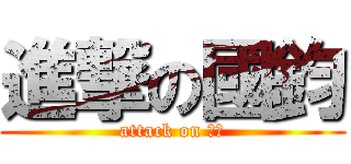 進撃の國鈞 (attack on 遲緩)