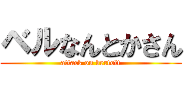 ベルなんとかさん (attack on bertolt)