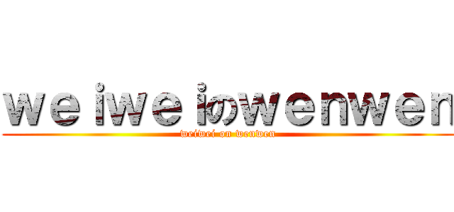 ｗｅｉｗｅｉのｗｅｎｗｅｎ (weiwei on wenwen)