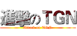 進擊のＴＧＮ (Attack on TGN)