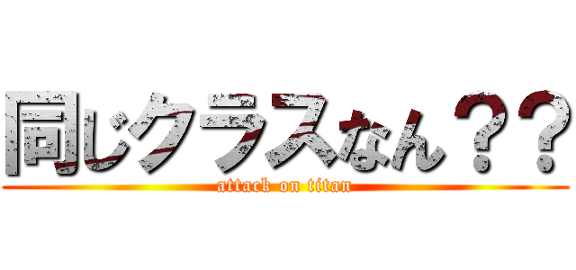 同じクラスなん？？ (attack on titan)