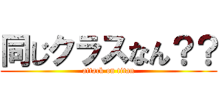 同じクラスなん？？ (attack on titan)