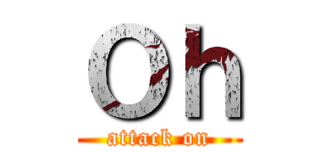 Ｏｈ (attack on)