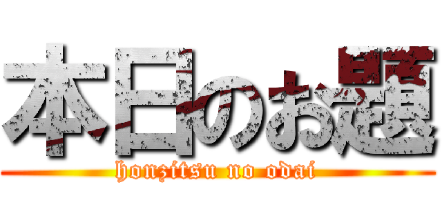 本日のお題 (honzitsu no odai)