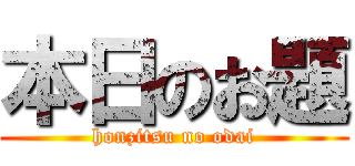 本日のお題 (honzitsu no odai)