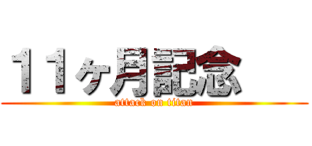１１ヶ月記念    (attack on titan)