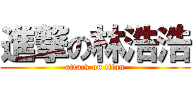 進撃の林浩浩 (attack on titan)
