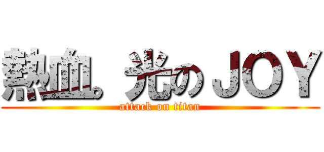 熱血。光のＪＯＹ (attack on titan)