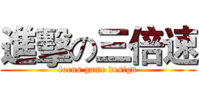 進擊の三倍速 (focus game design)
