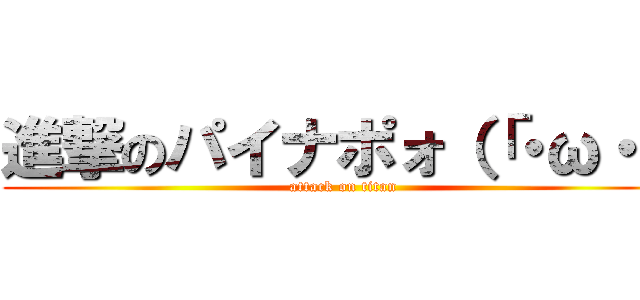 進撃のパイナポォ（「・ω・） (attack on titan)