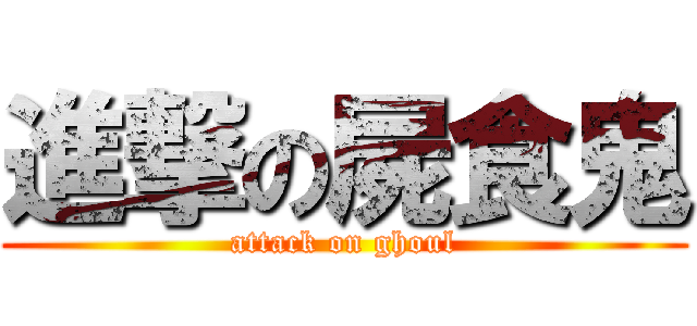 進撃の屍食鬼 (attack on ghoul)