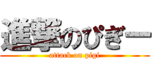 進撃のぴぎー (attack on pigi)