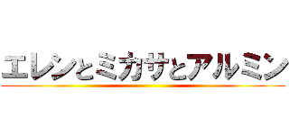 エレンとミカサとアルミン ()