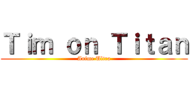 Ｔｉｍ ｏｎ Ｔｉｔａｎ (Anime Ultra)