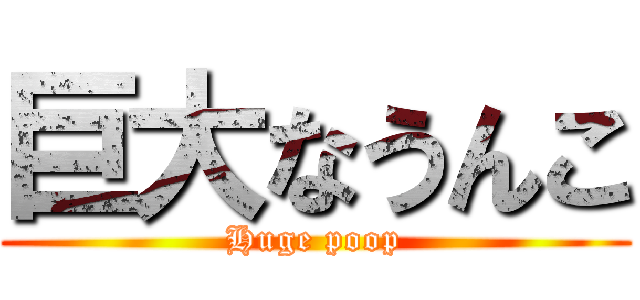 巨大なうんこ (Huge poop)