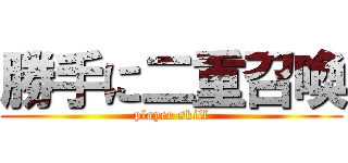 勝手に二重召喚 (player skill)