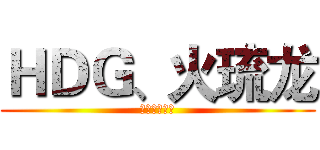 ＨＤＧ、火琉龙 (圣龙将往天啸)