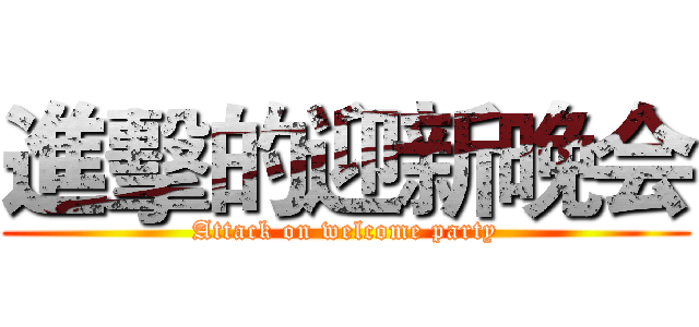 進擊的迎新晚会 (Attack on welcome party)