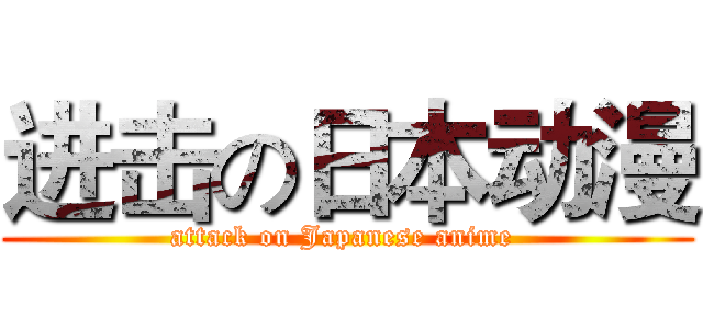 进击の日本动漫 (attack on Japanese anime )
