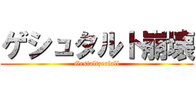 ゲシュタルト崩壊 (Gestaltzerfall)