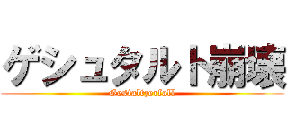 ゲシュタルト崩壊 (Gestaltzerfall)