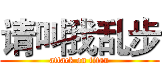 请叫我乱步 (attack on titan)