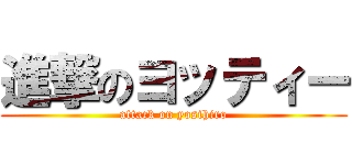 進撃のヨッティー (attack on yosihiro)