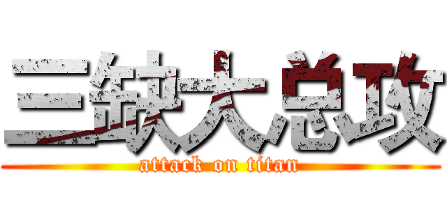 三缺大总攻 (attack on titan)