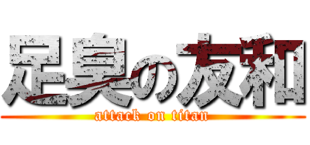 足臭の友和 (attack on titan)
