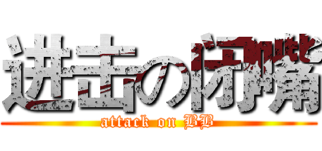 进击の闭嘴 (attack on BB)