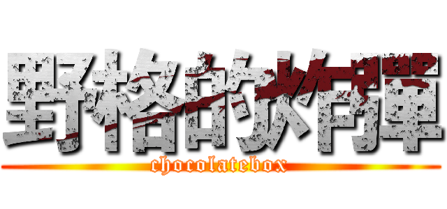 野格的炸彈 (chocolatebox)
